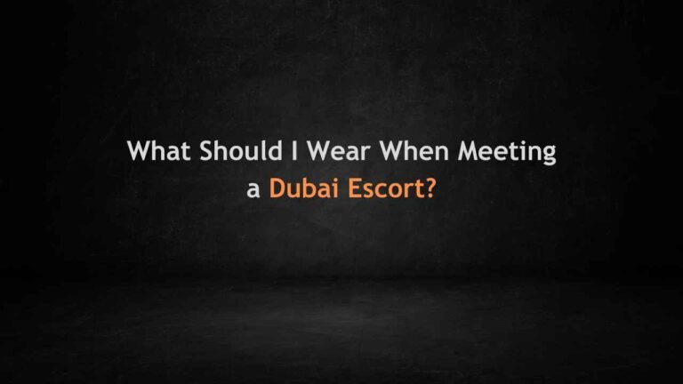 What Should I Wear When Meeting a Dubai Escort